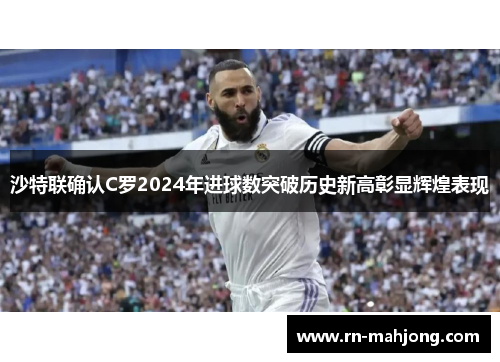沙特联确认C罗2024年进球数突破历史新高彰显辉煌表现